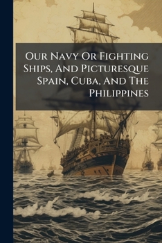 Paperback Our Navy Or Fighting Ships, And Picturesque Spain, Cuba, And The Philippines Book