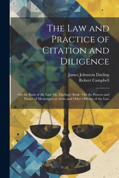 Paperback The Law and Practice of Citation and Diligence: On the Basis of the Late Mr. Darling's Book: On the Powers and Duties of Messengers at Arms and Other Book