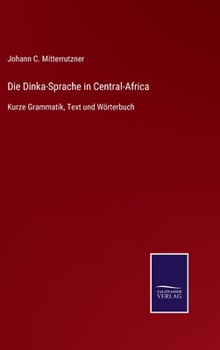 Hardcover Die Dinka-Sprache in Central-Africa: Kurze Grammatik, Text und Wörterbuch [German] Book