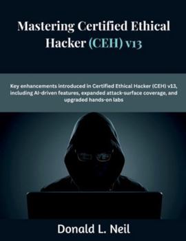 Paperback Mastering Certified Ethical Hacker (CEH) v13: Key enhancements introduced in Certified Ethical Hacker (CEH) v13 including AI-driven features expanded Book