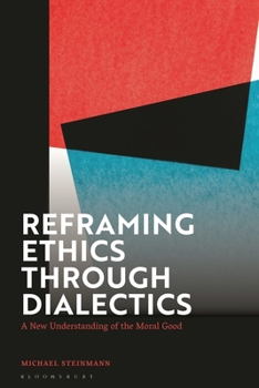 Hardcover Reframing Ethics Through Dialectics: A New Understanding of the Moral Good Book
