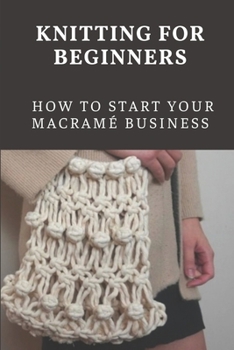 Paperback Knitting For Beginners: How To Start Your Macram? Business: Macrame Knots Book