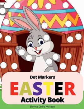 Easter Dot Markers Activity Book: Amazing Easy Coloring Book for Kids Ages 2-6 Easter Eggs and Cute Bunnies Workbook for Preschool Perfect Idea Gift for Kinderfarten
