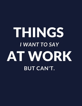 Things I Want to Say at Work But Can't.: Great Gift Idea With Funny Saying On Cover, Coworkers ,Employees, Clubs New , perfect Notebook Snarky ... Journal, Motivational Inspirational note