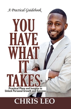 Paperback YOU HAVE WHAT IT TAKES - Practical Guidebook: Practical Plans and Insights to Unlock Personal Growth and Success Book