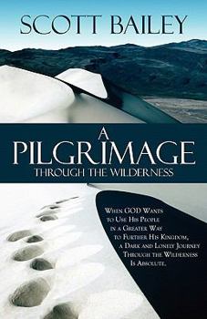 Paperback A Pilgrimage Through the Wilderness: When God Wants to Use His People in a Greater Way to Further His Kingdom, a Dark and Lonely Journey Through the Book