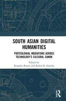 Paperback South Asian Digital Humanities: Postcolonial Mediations Across Technology's Cultural Canon Book