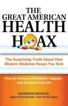 Paperback The Great American Health Hoax: The Surprising Truth about How Modern Medicine Keeps You Sick--How to Choose a Healthier, Happier, and Disease-Free Li Book