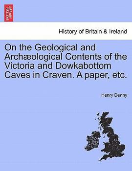 Paperback On the Geological and Archæological Contents of the Victoria and Dowkabottom Caves in Craven. a Paper, Etc. Book