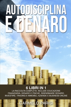 Paperback Autodisciplina E Denaro: 6 Libri in 1. La Raccolta Completa Dalla a Alla Z Per Raggiungere I Tuoi Obiettivi Finanziari. [Italian] Book