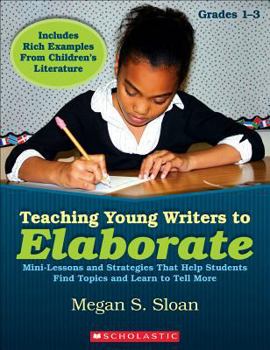 Paperback Teaching Young Writers to Elaborate: Mini-Lessons, Strategies, & Easy Activities That Help Students Find Topics & Learn to Tell More Book