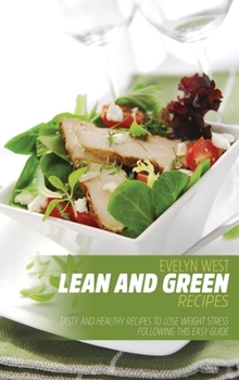 Lean and Green Recipes: Tasty and Healthy Recipes to Lose Weight Stress Following this Easy Guide