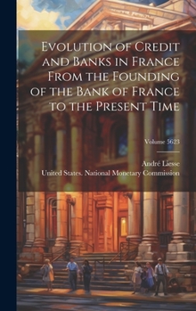 Hardcover Evolution of Credit and Banks in France From the Founding of the Bank of France to the Present Time; Volume 5623 Book