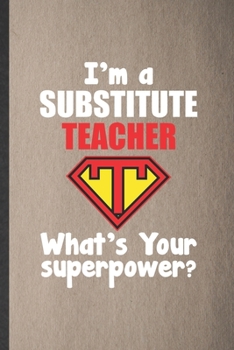 Paperback I'm a Substitute Teacher What's Your Superpower: Funny Blank Lined Notebook/ Journal For Grade High School Teacher, Best Teacher Appreciation, Inspira Book