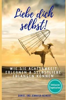Liebe dich selbst!: Wie Sie Achtsamkeit erlernen & Selbstliebe erlangen können