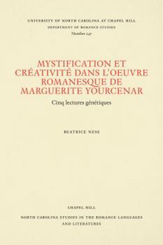 Mystification Et Creativite Dans L'Oeuvre Romanesque De Marguerite Yourcenar: Cinq Lectures Genetiques (North Carolina Studies in the Romance Languages and Literatures)