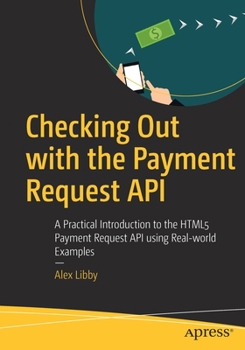 Paperback Checking Out with the Payment Request API: A Practical Introduction to the HTML5 Payment Request API Using Real-World Examples Book