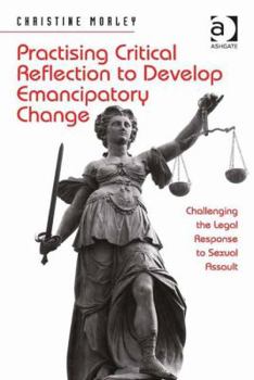 Hardcover Practising Critical Reflection to Develop Emancipatory Change: Challenging the Legal Response to Sexual Assault Book