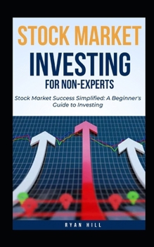Stock Market Investing For Non-Experts: Stock Market Success Simplified: A Beginner's Guide to Investing B0CP95VPQL Book Cover