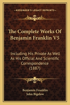 Paperback The Complete Works Of Benjamin Franklin V5: Including His Private As Well As His Official And Scientific Correspondence (1887) Book