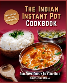 Paperback The Indian Instant Pot Cookbook: Quick And Easy Pressure Cooker Recipes. Add Some Curry To Your Diet. Book