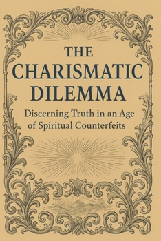 The Charismatic Dilemma: Discerning Truth in an Age of Spiritual Counterfeits