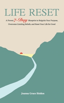 LIFE RESET: A proven 7-Day Blueprint to Reignite You Purpose, Overcome limiting beliefs, and reset your life for Good