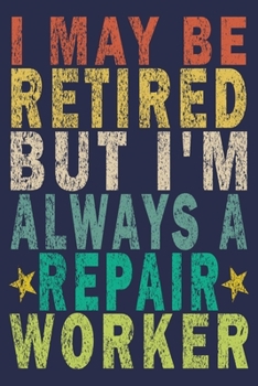 I May Be Retired But I'm Always A Repair Worker: Funny Vintage Repair Workers Journal Gift