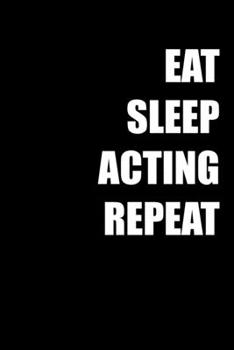 EAT SLEEP  ACTING REPEAT: 6x9 Journal funny sarcastic inspirational notebook xmas gift presents for under 10 dollars