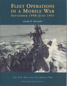 Fleet Operations in a Mobile War: September 1950-June 1951 (The U.S. Navy and the Korean War)