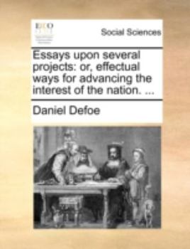 Paperback Essays Upon Several Projects: Or, Effectual Ways for Advancing the Interest of the Nation. ... Book