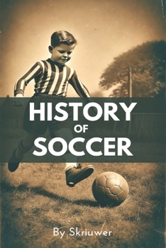 A Brief History of Soccer: From Ancient Ball Games to Global Phenomenon: The Evolution of Football (The History Series)