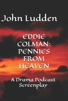 EDDIE COLMAN: PENNIES FROM HEAVEN: A Drama Podcast Screenplay