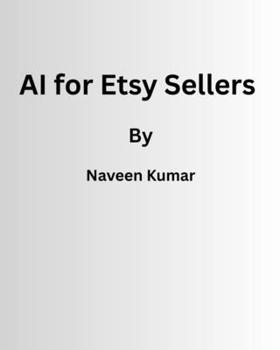 AI for Etsy Sellers: 500+ Prompts and Workflows to Create Better Listings, Get More Traffic, and Increase Sales