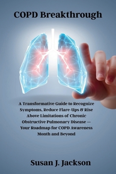 COPD Breakthrough: A Transformative Guide to Recognize Symptoms, Reduce Flare-Ups & Rise Above Limitations of Chronic Obstructive Pulmonary Disease — Your Roadmap for COPD Awareness Month and Beyond