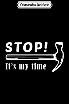 Composition Notebook: Stop It's Time Funny Hammer Handy Dad Husband Gift Idea  Journal/Notebook Blank Lined Ruled 6x9 100 Pages