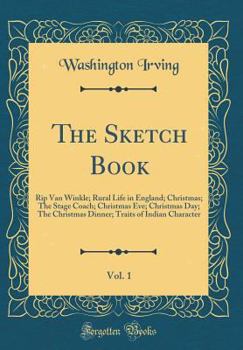 The Sketch Book, Vol. 1: Rip Van Winkle; Rural Life in England; Christmas; The Stage Coach; Christmas Eve; Christmas Day; The Christmas Dinner;
