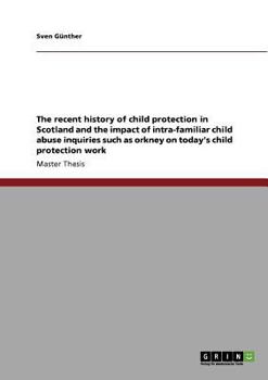 The recent history of child protection in Scotland and the impact of intra-familiar child abuse inquiries such as orkney on today's child protection work