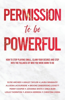 Paperback Permission to be Powerful: How to Stop Playing Small, Claim Your Desires and Step into the Fullness of Who You Were Born to Be Book