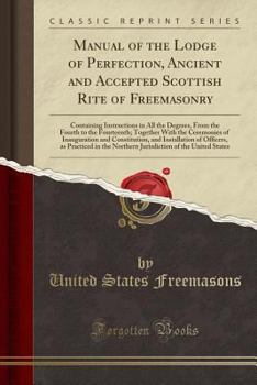 Paperback Manual of the Lodge of Perfection, Ancient and Accepted Scottish Rite of Freemasonry: Containing Instructions in All the Degrees, from the Fourth to t Book