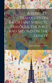 Hardcover A Series Of Dialogues On Important Subjects. Dialogue The First And Second On The Trinity Book