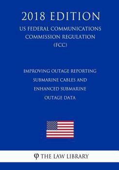 Improving Outage Reporting - Submarine Cables and Enhanced Submarine Outage Data (US Federal Communications Commission Regulation) (FCC)