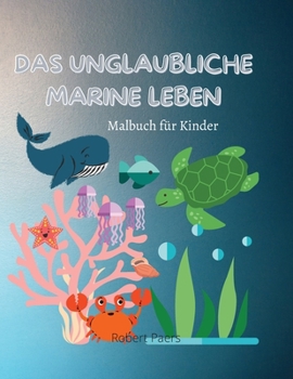 Das Unglaubliche Marine Leben: Malbuch für Kinder 47 lustige Malvorlagen von Fisch- und Meeresbewohnern Entdecken Sie das Leben unter dem Meer Ein ... alle, die Meerestiere lieben