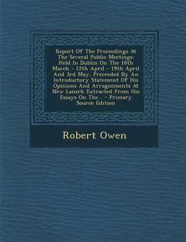 Report Of The Proceedings At The Several Public Meetings: Held In Dublin On The 18th March - 12th April - 19th April And 3rd May, Preceeded By An ... Lanark Extracted From His Essays On The...