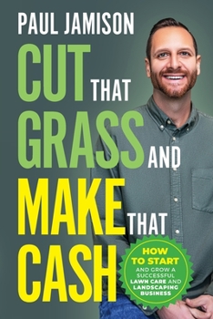 Paperback Cut That Grass and Make That Cash: How to Start and Grow a Successful Lawn Care and Landscaping Business Book