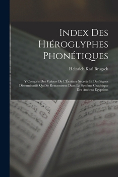 Index Des Hiéroglyphes Phonétiques: Y Compris Des Valeurs De L'Écriture Sécrète Et Des Signes Déterminatifs Qui Se Rencontrent Dans Le Système Graphique Des Anciens Égyptiens