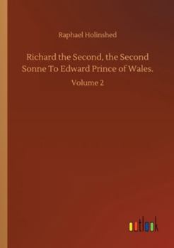 Richard the Second, the Second Sonne to Edward Prince of Wales: Volume 2