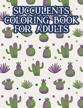 Succulents Coloring Book For Adults: Cacti Coloring Pages For Relaxation, A Collection Of Cactus Illustrations For Adults To Color