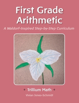 Trillium Arithmetic: First Grade Math: A Waldorf-Inspired Step-by-Step Curriculum (Trillium Math: A Waldorf Curriculum)