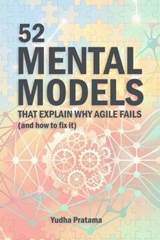 Paperback 52 MENTAL MODELS That Explain Why Agile Fails (And How to Fix It): A Weekly Guide to Debugging Yourself, Your Team, and Your System Book